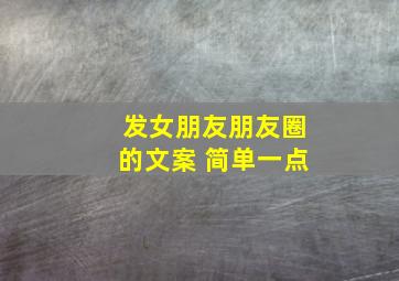 发女朋友朋友圈的文案 简单一点